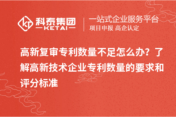 高新复审专利数量不足怎么办？了解高新技术企业专利数量的要求和评分标准