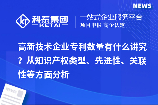 高新技术企业专利数量有什么讲究？ 从知识产权类型、先进性、关联性等方面分析