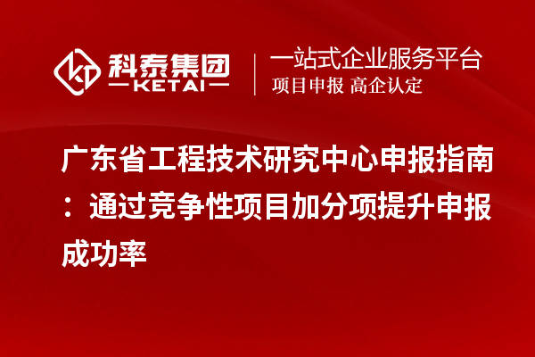 <a href=http://m.1ys1w.cn/fuwu/gongchengzhongxin.html target=_blank class=infotextkey>广东省工程技术研究中心</a>申报指南:通过竞争性项目加分项提升申报成功率