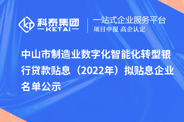 中山市制造业数字化智能化转型银行贷款贴息(2022年)拟贴息企业名单公示