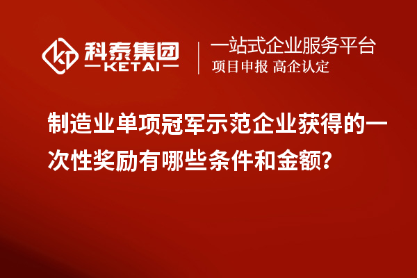 制造业单项冠军示范企业获得的一次性奖励有哪些条件和金额？