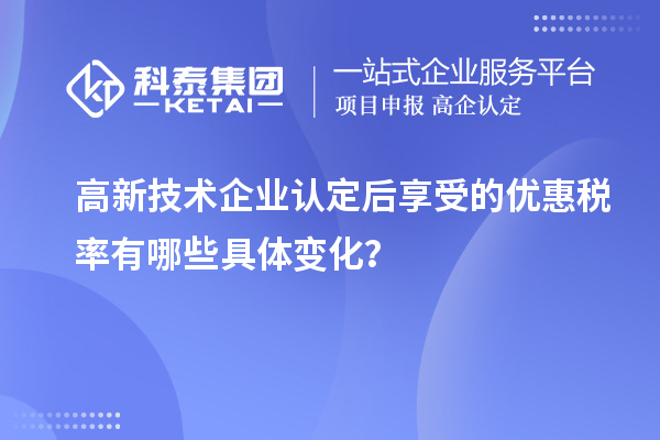 高新技术企业认定后享受的优惠税率有哪些具体变化?