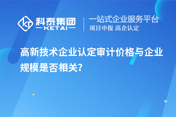 高新技术企业认定审计价格与企业规模是否相关？