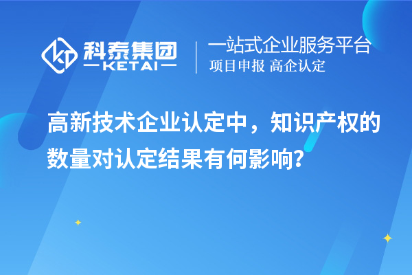 高新技术企业认定中，知识产权的数量对认定结果有何影响？