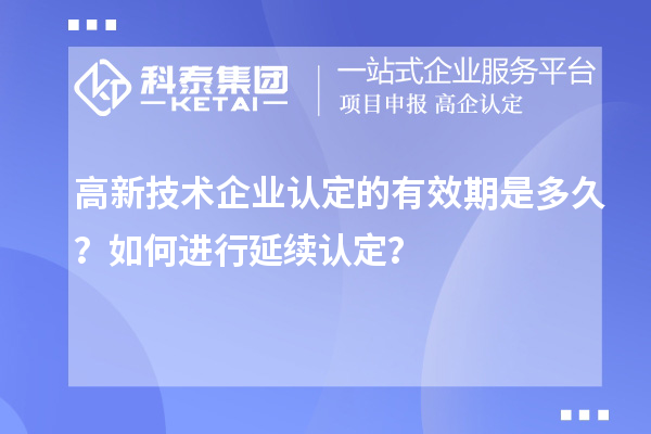 高新技术企业认定的有效期是多久？如何进行延续认定？