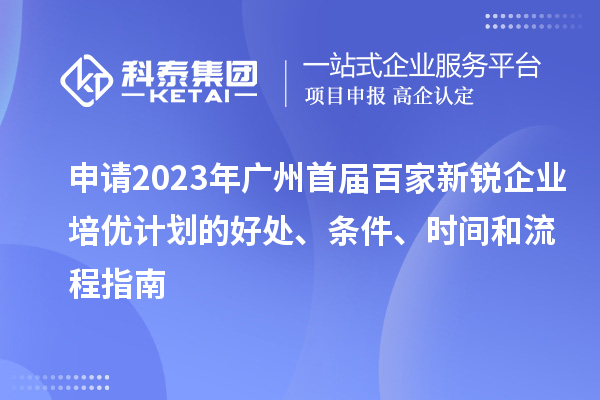 申请2023年广州首届百家新锐企业培优计划的好处、条件、时间和流程指南