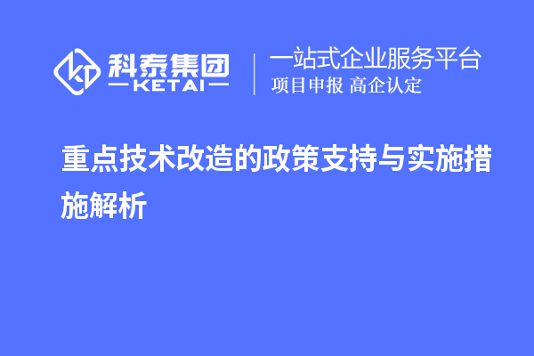 重点<a href=http://m.1ys1w.cn/fuwu/jishugaizao.html target=_blank class=infotextkey>技术改造</a>的政策支持与实施措施解析		 		