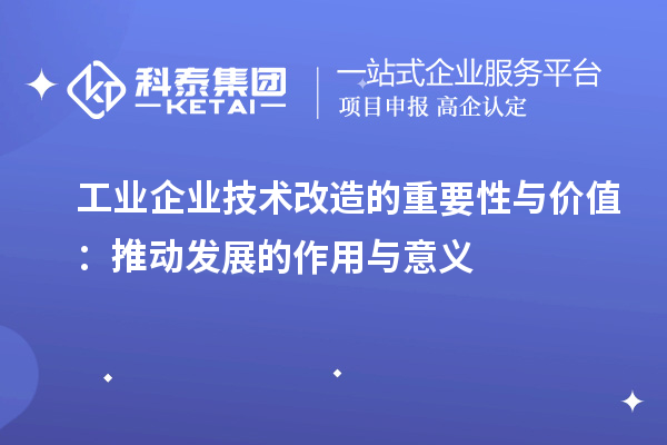 工业企业技术改造的重要性与价值:推动发展的作用与意义