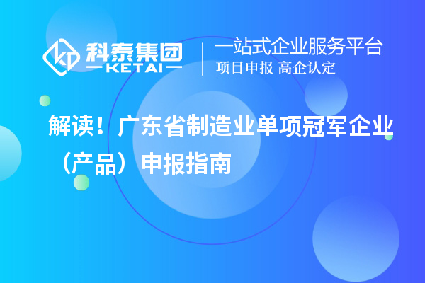 解读！广东省制造业单项冠军企业（产品）申报指南