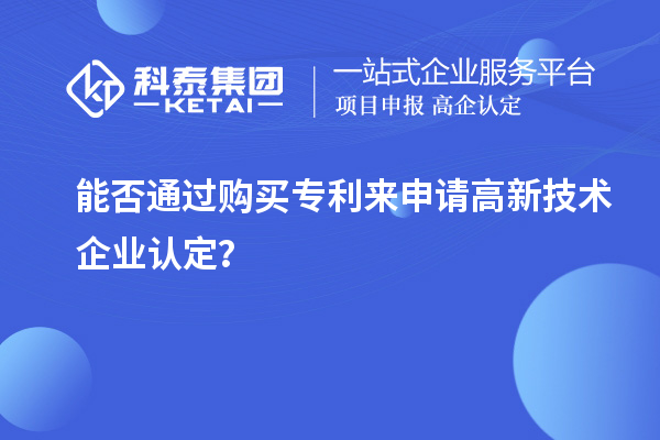 能否通过购买专利来申请<a href=http://m.1ys1w.cn target=_blank class=infotextkey>高新技术企业认定</a>？