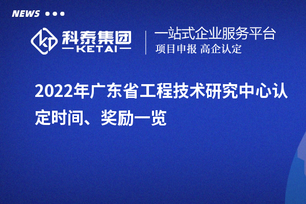2022年广东省工程技术研究中心认定时间、奖励一览