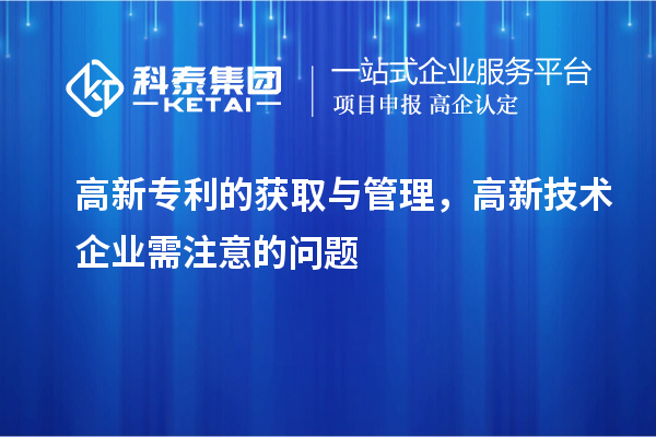 高新专利的获取与管理，高新技术企业需注意的问题