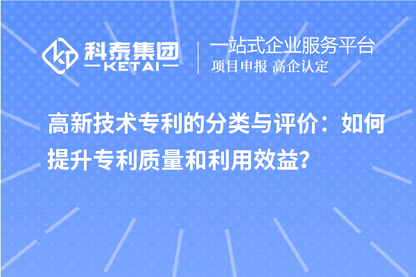 高新技术专利的分类与评价：如何提升专利质量和利用效益？