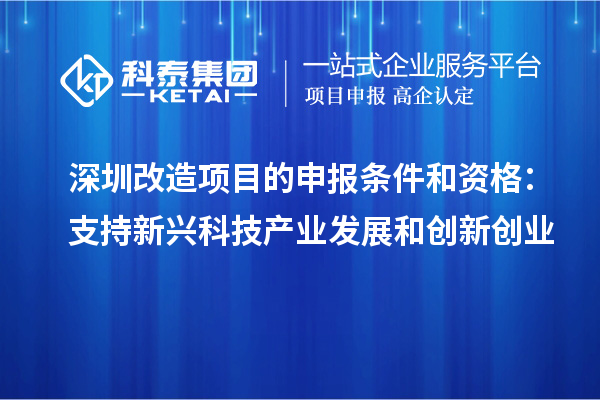 深圳改造项目的申报条件和资格:支持新兴科技产业发展和创新创业