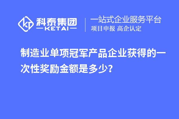 制造业单项冠军产品企业获得的一次性奖励金额是多少？