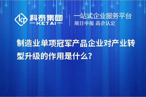 制造业单项冠军产品企业对产业转型升级的作用是什么？