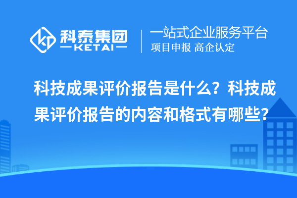 科技成果评价报告是什么？科技成果评价报告的内容和格式有哪些？