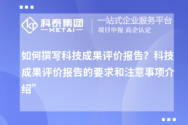 如何撰写科技成果评价报告？科技成果评价报告的要求和注意事项介绍