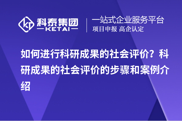 如何进行科研成果的社会评价？科研成果的社会评价的步骤和案例介绍