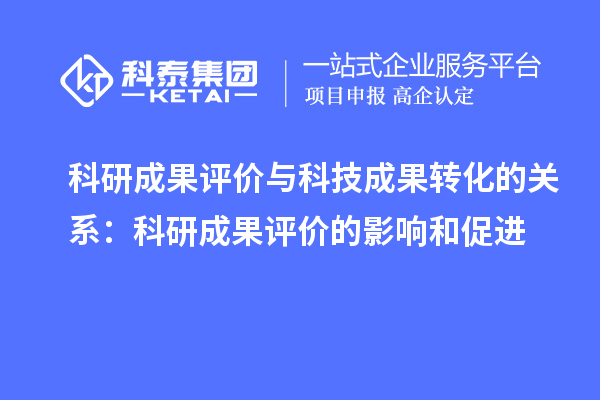 科研成果评价与科技成果转化的关系:科研成果评价的影响和促进