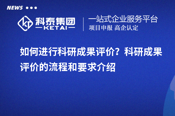 如何进行科研成果评价？科研成果评价的流程和要求介绍