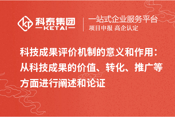 科技成果评价机制的意义和作用：从科技成果的价值、转化、推广等方面进行阐述和论证