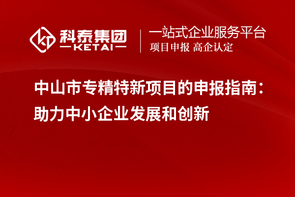 <a href=http://m.1ys1w.cn/zhongshan/ target=_blank class=infotextkey>中山市专精特新</a>项目的申报指南:助力中小企业发展和创新