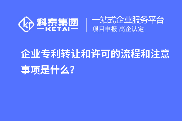 企业专利转让和许可的流程和注意事项是什么？