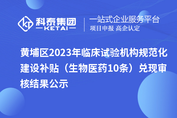 黄埔区2023年临床试验机构规范化建设补贴(生物医药10条)兑现审核结果公示