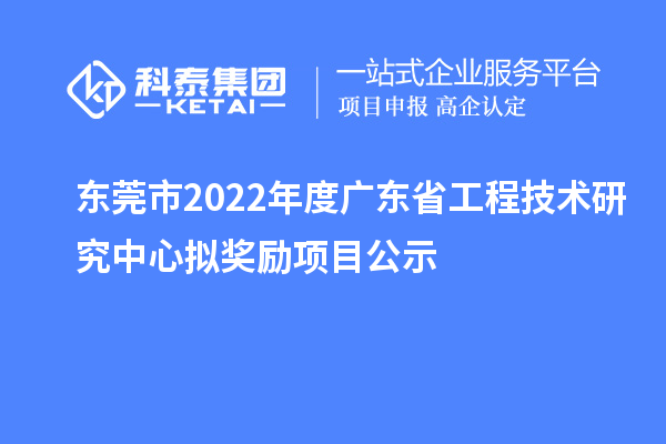 东莞市2022年度<a href=http://m.1ys1w.cn/fuwu/gongchengzhongxin.html target=_blank class=infotextkey>广东省工程技术研究中心</a>拟奖励项目公示