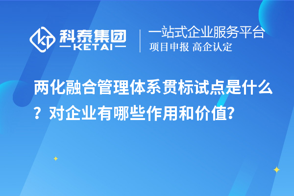 两化融合管理体系贯标试点是什么？对企业有哪些作用和价值？