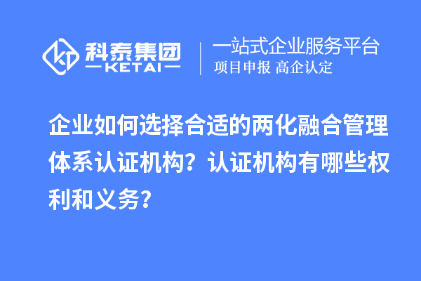 企业如何选择合适的两化融合管理体系认证机构？认证机构有哪些权利和义务？