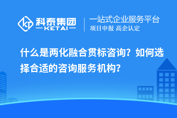 什么是两化融合贯标咨询？如何选择合适的咨询服务机构？