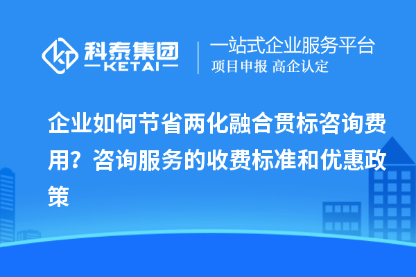 企业如何节省两化融合贯标咨询费用？咨询服务的收费标准和优惠政策