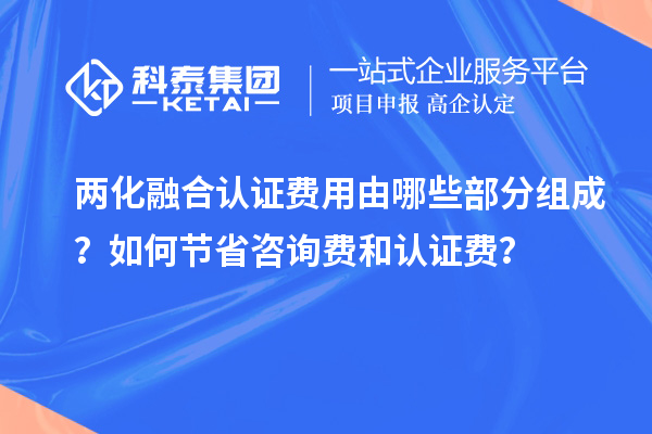 两化融合认证费用由哪些部分组成？如何节省咨询费和认证费？
