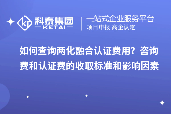 如何查询两化融合认证费用？咨询费和认证费的收取标准和影响因素