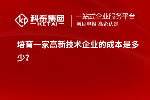 培育一家高新技术企业的成本是多少？