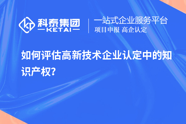 如何评估高新技术企业认定中的知识产权?