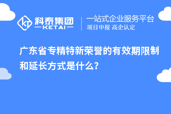 广东省专精特新荣誉的有效期限制和延长方式是什么？
