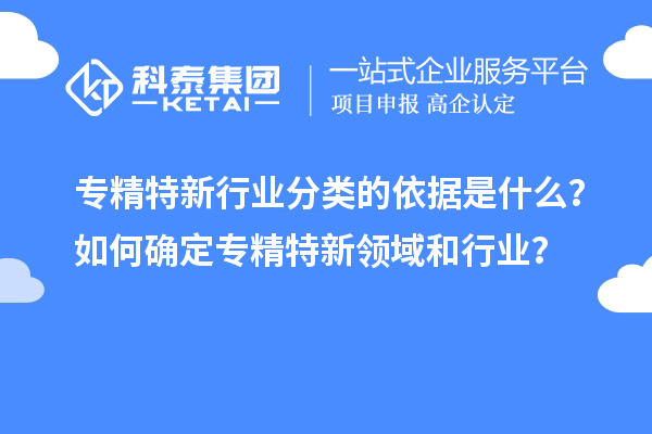 专精特新行业分类的依据是什么？如何确定专精特新领域和行业？