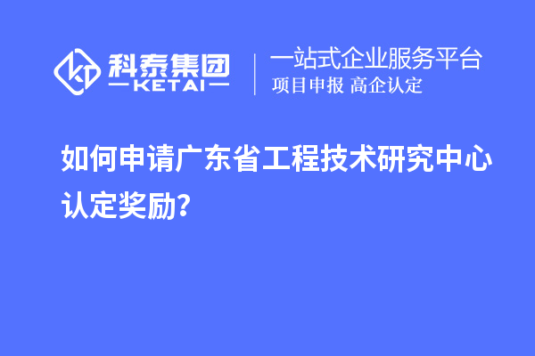 如何申请广东<a href=http://m.1ys1w.cn/fuwu/gongchengzhongxin.html target=_blank class=infotextkey>省工程技术研究中心认定</a>奖励？