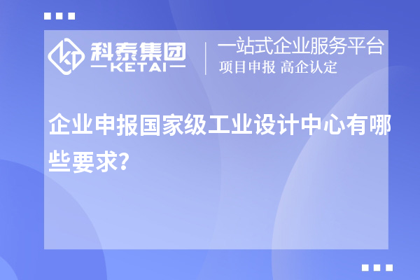 企业申报国家级工业设计中心有哪些要求？