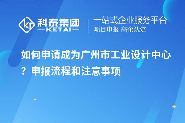 如何申请成为广州市工业设计中心？申报流程和注意事项
