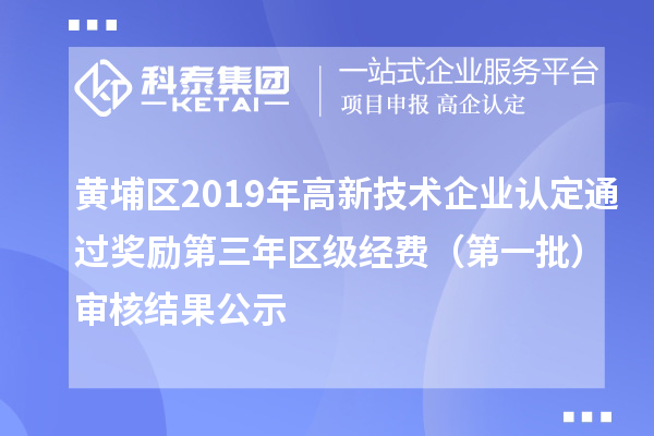 黄埔区2019年高新技术企业认定通过奖励第三年区级经费（第一批）审核结果公示