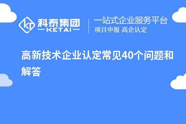高新技术企业认定常见40个问题和解答