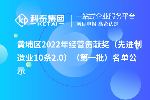 黄埔区2022年经营贡献奖(先进制造业10条2.0)(第一批)名单公示