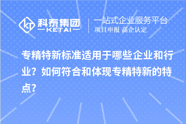 专精特新标准适用于哪些企业和行业？如何符合和体现专精特新的特点？