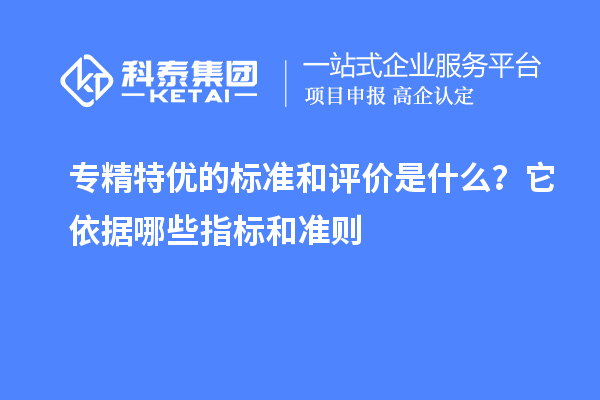 专精特优的标准和评价是什么？它依据哪些指标和准则