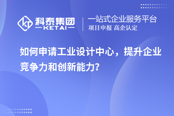 如何申请工业设计中心，提升企业竞争力和创新能力？