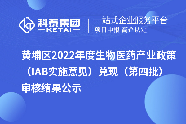 黄埔区2022年度生物医药产业政策(IAB实施意见)兑现(第四批)审核结果公示